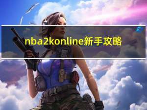 nba2konline新手攻略（《NBA2KOnline》操作技巧攻略）