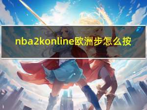 nba2k online欧洲步怎么按（nba2k online欧洲步怎么按）