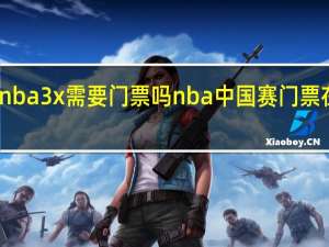 nba3x需要门票吗 nba中国赛门票在哪买