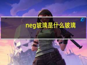 neg玻璃是什么玻璃