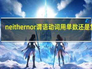 neither nor谓语动词用单数还是复数