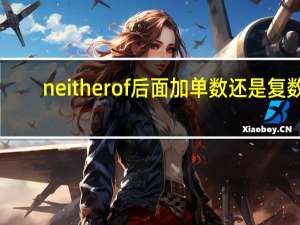 neitherof后面加单数还是复数
