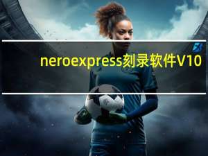 nero express刻录软件 V10.0 免费破解版（nero express刻录软件 V10.0 免费破解版功能简介）