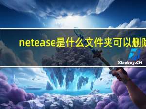 netease是什么文件夹可以删除（netease是什么文件夹）