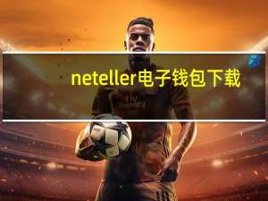 neteller电子钱包下载（neteller）