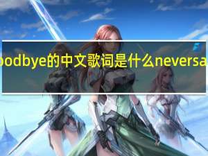 neversaygoodbye的中文歌词是什么 neversaygoodbye中文版