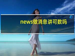 news做消息讲可数吗