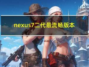 nexus7二代最流畅版本（nexus7二代）