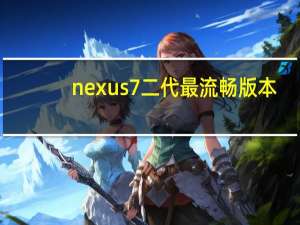 nexus7二代最流畅版本（nexus7二代）
