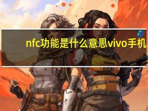 nfc功能是什么意思vivo手机（nfc功能是什么）