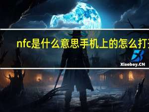 nfc是什么意思手机上的怎么打开（NFC是什么意思手机上的）