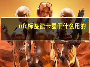 nfc标签读卡器干什么用的（nfc标签读卡器是什么）