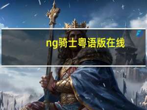 ng骑士粤语版在线（ng骑士）