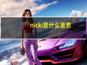 nicki是什么意思（Nicki简介）
