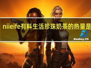 niieife 有料生活 珍珠奶茶的热量是多少