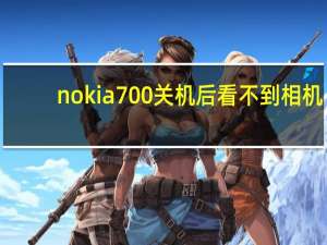 nokia700关机后看不到相机（nokiac700）