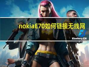 nokia E70如何链接无线网（nokia e70）
