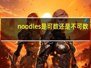 noodles是可数还是不可数