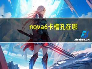 nova 6卡槽孔在哪（华为nova6手机卡槽在哪里）