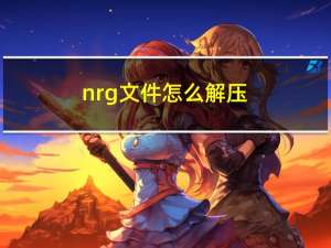 nrg文件怎么解压（nrg文件怎么播放）