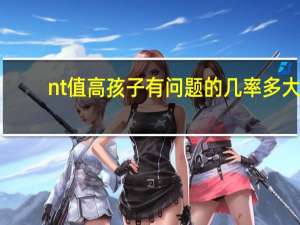 nt值高孩子有问题的几率多大（nt值高一定有问题吗）