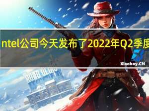 ntel公司今天发布了2022年Q2季度财报