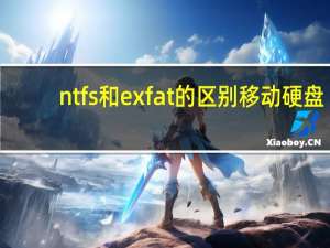 ntfs和exfat的区别移动硬盘（ntfs和exfat）