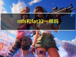 ntfs和fat32一样吗（ntfs和fat32的区别）