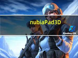 nubia Pad 3D：世界上第一款不需要眼镜的平板电脑