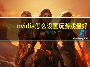 nvidia怎么设置玩游戏最好（nvidia怎么设置玩游戏最好）