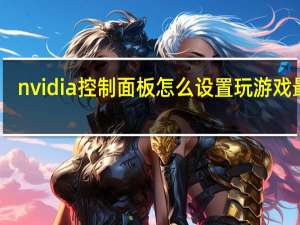 nvidia控制面板怎么设置玩游戏最好（nvidia控制面板怎么设置）