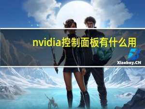 nvidia控制面板有什么用（nvidia控制面板）