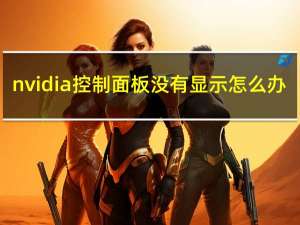 nvidia控制面板没有显示怎么办（nvidia控制面板没有显示）