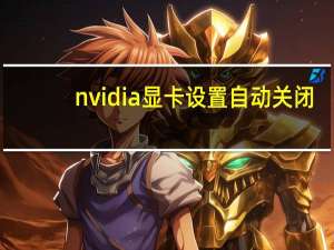 nvidia显卡设置自动关闭（nvidia显卡设置）