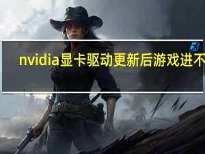 nvidia显卡驱动更新后游戏进不去（nvidia显卡驱动更新）