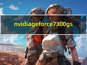 nvidia geforce 7300 gs（NVIDIA GEFORCE 7300 GT）