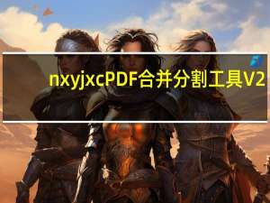 nxyjxcPDF合并分割工具 V2.0 绿色版（nxyjxcPDF合并分割工具 V2.0 绿色版功能简介）