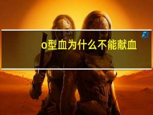 o型血为什么不能献血（o型血为什么不能献血）