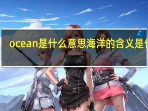 ocean是什么意思 海洋的含义是什么？