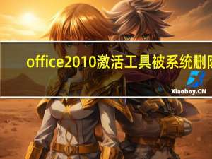 office2010激活工具被系统删除（office2010激活）