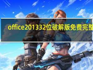 office201332位破解版 免费完整版（office201332位破解版 免费完整版功能简介）