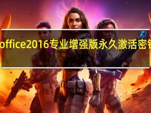 office2016专业增强版永久激活密钥最新（谁有OFFICE2016专业增强版密钥给一枚）