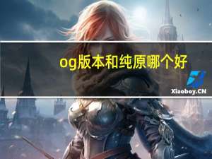 og版本和纯原哪个好