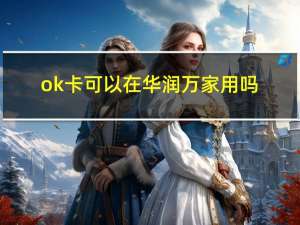 ok卡可以在华润万家用吗（ok卡可以在哪里用）