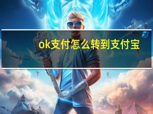 ok支付怎么转到支付宝（ok支付怎么转到支付宝?）