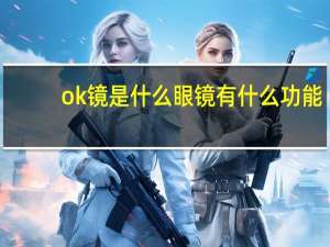 ok镜是什么眼镜有什么功能