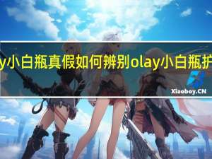 olay小白瓶真假如何辨别 olay小白瓶护肤小贴士