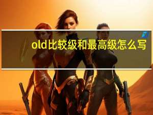 old比较级和最高级怎么写