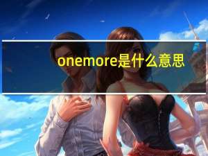 one more是什么意思（more是什么意思）