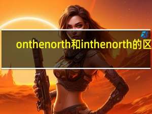 on the north和in the north的区别